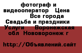 фотограф и  видеооператор › Цена ­ 2 000 - Все города Свадьба и праздники » Услуги   . Воронежская обл.,Нововоронеж г.